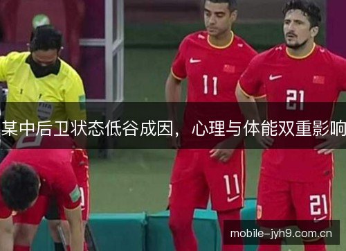 某中后卫状态低谷成因，心理与体能双重影响