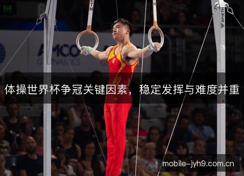 体操世界杯争冠关键因素，稳定发挥与难度并重